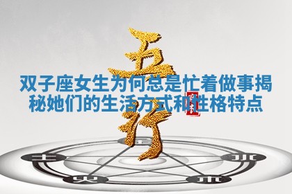 双子座 ? 女生为何总 ? 是忙着做事揭秘她们的生活方式和性格特点