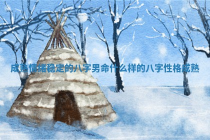 成熟情绪稳 ✈ 定的八字男命 什么样的八字性 ? 格成熟